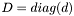 $ D = diag(d) $