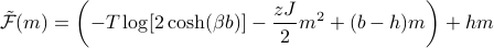  tilde mathcal{F}(m) = left(-T log[2 cosh(beta b)] - frac {zJ} 2 m^2 + (b - h) mright) + hm 