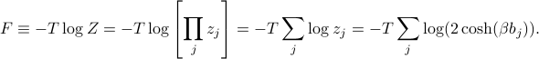      F equiv - T log Z = -T log left[prod_j z_jright] = - T sum_j log z_j = - T sum_j log (2 cosh (beta b_j)). 