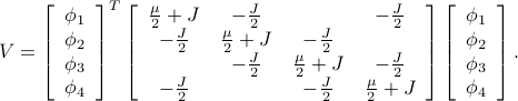  V = left[     begin{array}{c} phi_1  phi_2  phi_3  phi_4 end{array} right]^T left[     begin{array}{cccc}     frac mu 2 + J & -frac J 2 &   & -frac J 2      -frac J 2 & frac mu 2 + J & -frac J 2 &          & -frac J 2 & frac mu 2 + J & -frac J 2      -frac J 2  &   & -frac J 2 & frac mu 2 + J      end{array} right] left[     begin{array}{c} phi_1  phi_2  phi_3  phi_4 end{array} right]. 